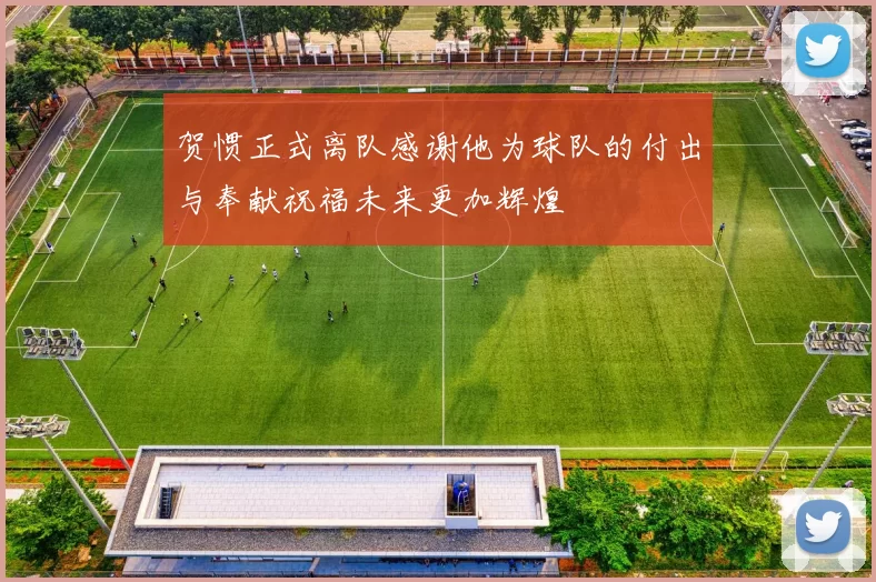 贺惯正式离队感谢他为球队的付出与奉献祝福未来更加辉煌