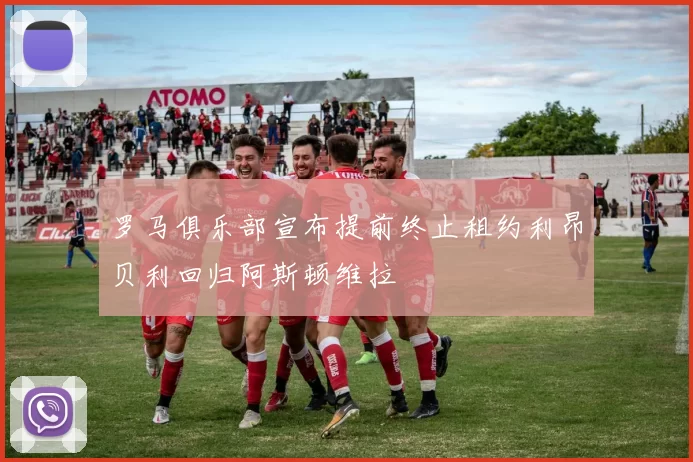 罗马俱乐部宣布提前终止租约利昂贝利回归阿斯顿维拉