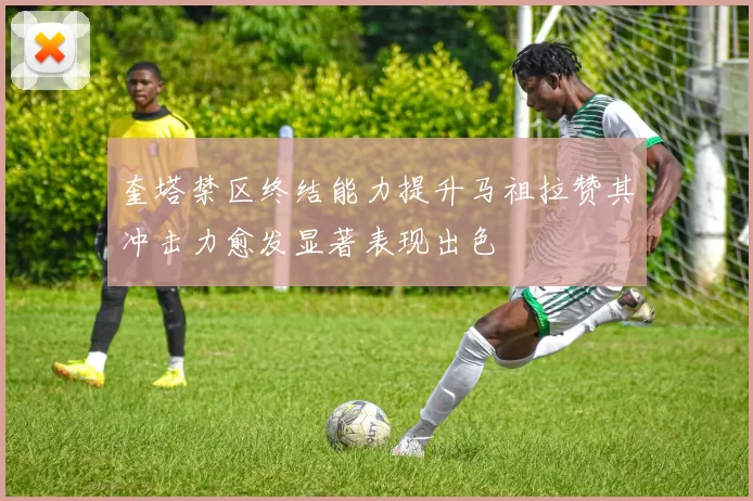 奎塔禁区终结能力提升马祖拉赞其冲击力愈发显著表现出色