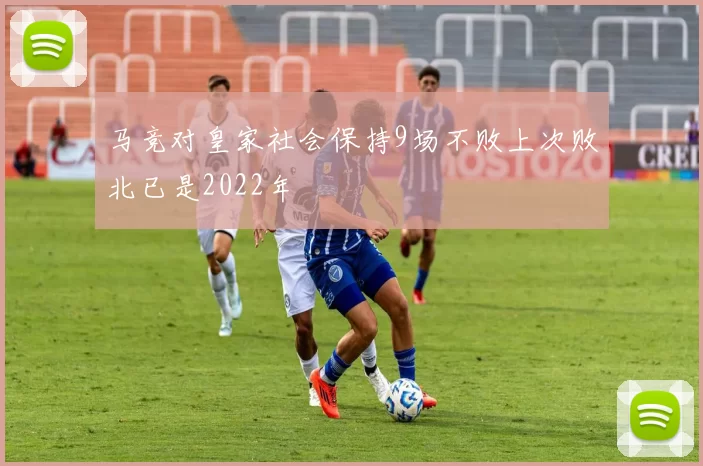 马竞对皇家社会保持9场不败上次败北已是2022年
