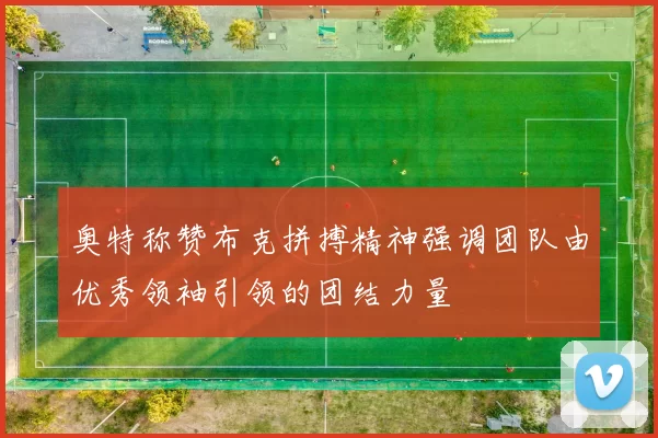 奥特称赞布克拼搏精神强调团队由优秀领袖引领的团结力量